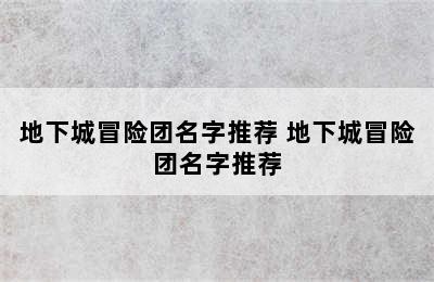 地下城冒险团名字推荐 地下城冒险团名字推荐